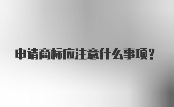 申请商标应注意什么事项？