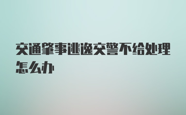 交通肇事逃逸交警不给处理怎么办