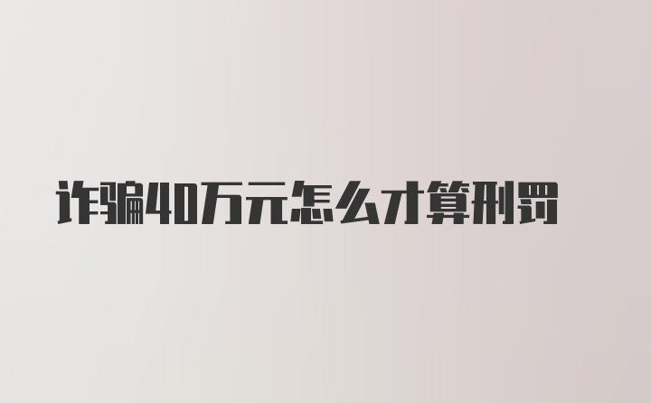 诈骗40万元怎么才算刑罚