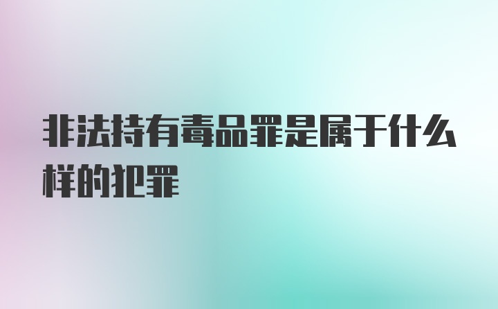 非法持有毒品罪是属于什么样的犯罪