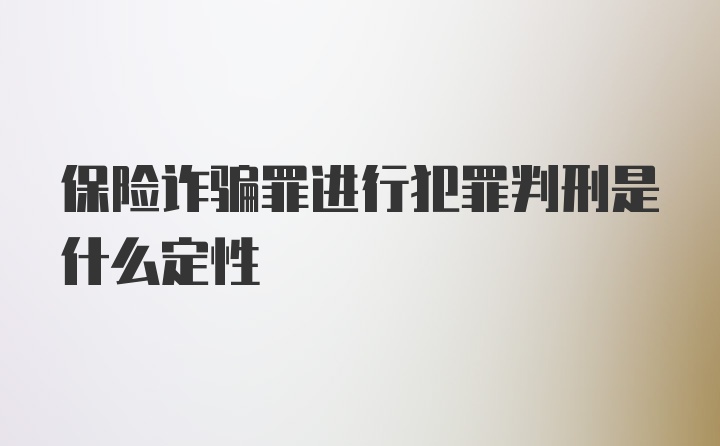 保险诈骗罪进行犯罪判刑是什么定性