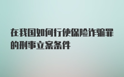 在我国如何行使保险诈骗罪的刑事立案条件