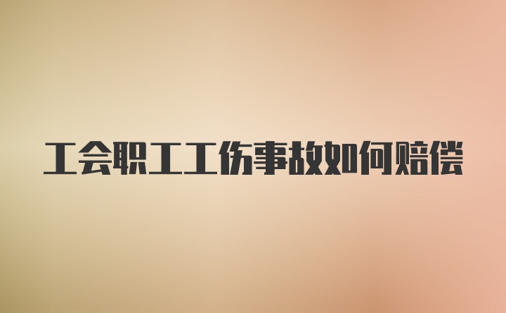 工会职工工伤事故如何赔偿