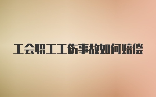 工会职工工伤事故如何赔偿