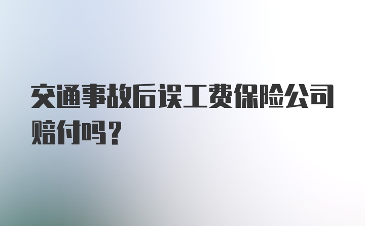 交通事故后误工费保险公司赔付吗？