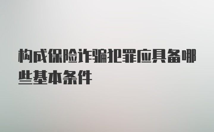 构成保险诈骗犯罪应具备哪些基本条件