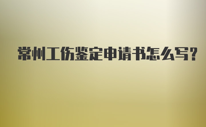 常州工伤鉴定申请书怎么写？