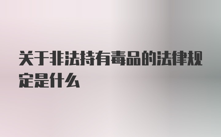 关于非法持有毒品的法律规定是什么