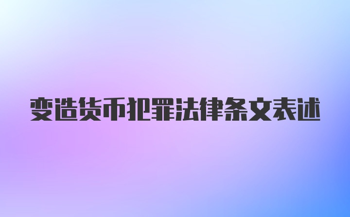 变造货币犯罪法律条文表述