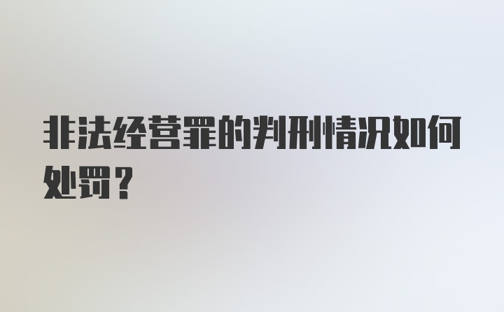 非法经营罪的判刑情况如何处罚？