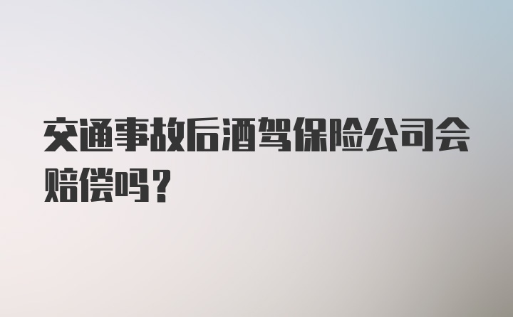 交通事故后酒驾保险公司会赔偿吗?