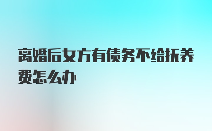 离婚后女方有债务不给抚养费怎么办