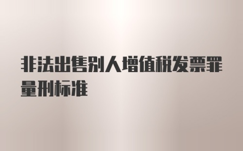 非法出售别人增值税发票罪量刑标准