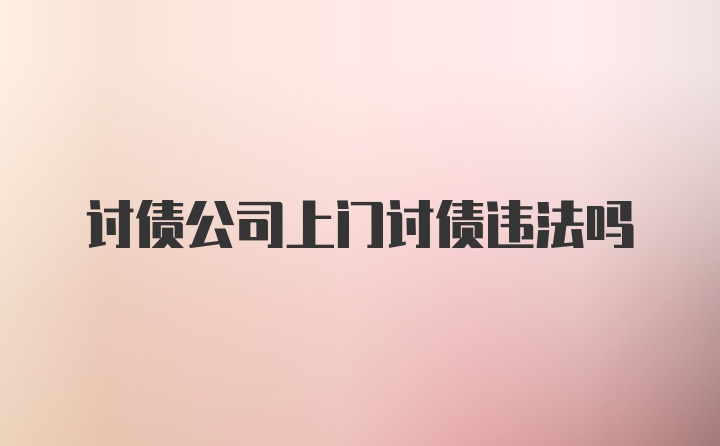 讨债公司上门讨债违法吗