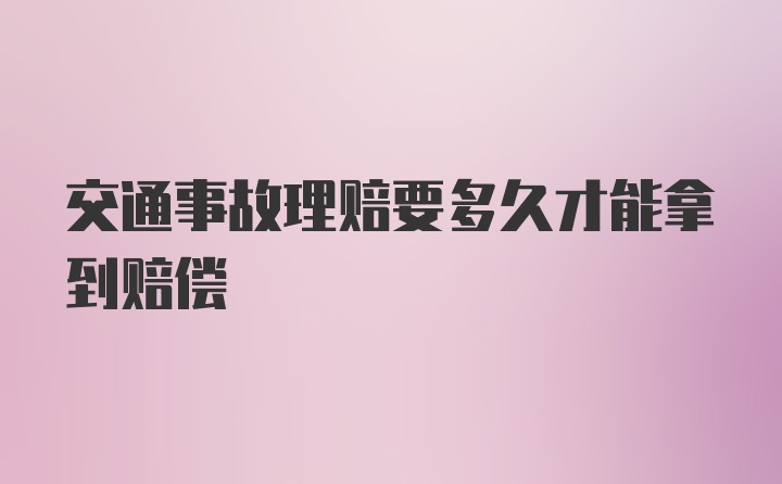 交通事故理赔要多久才能拿到赔偿