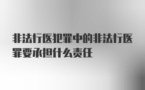 非法行医犯罪中的非法行医罪要承担什么责任