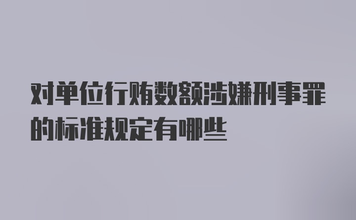 对单位行贿数额涉嫌刑事罪的标准规定有哪些