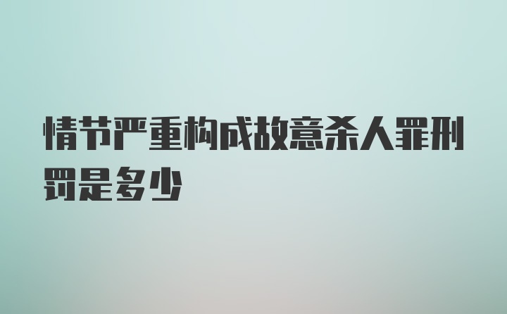 情节严重构成故意杀人罪刑罚是多少