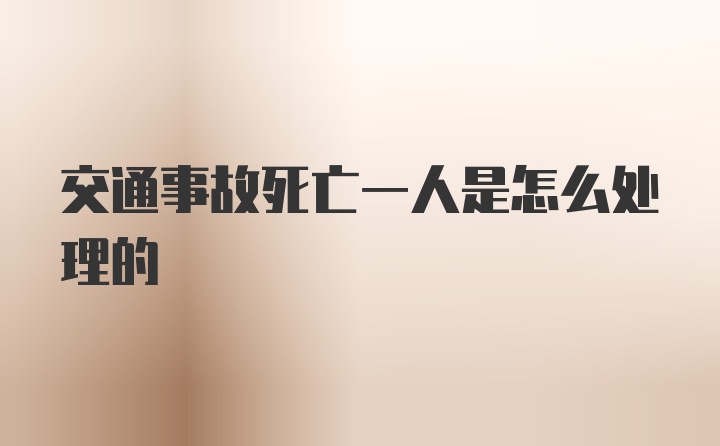 交通事故死亡一人是怎么处理的