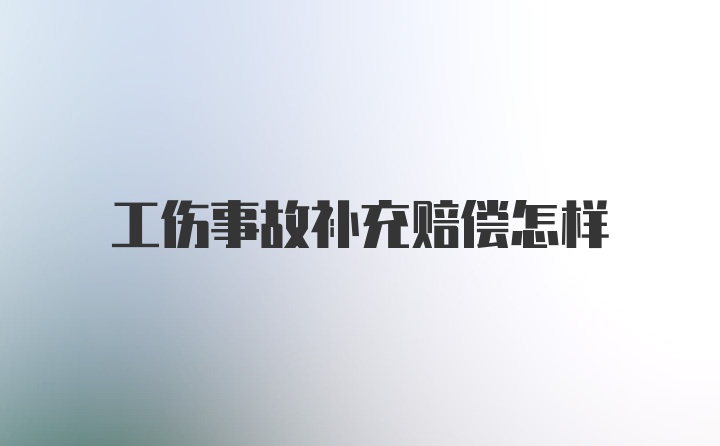 工伤事故补充赔偿怎样