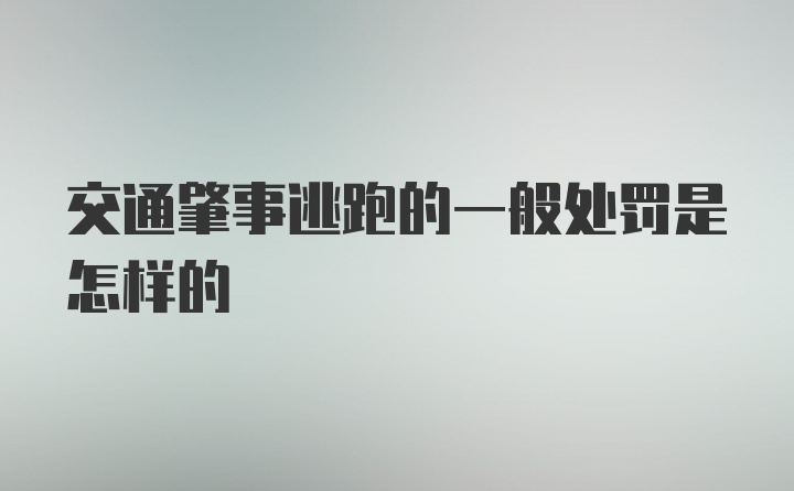 交通肇事逃跑的一般处罚是怎样的