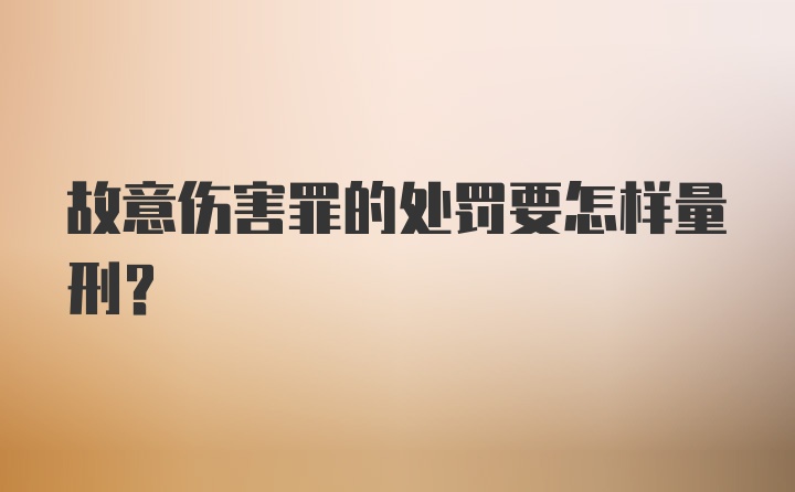 故意伤害罪的处罚要怎样量刑？