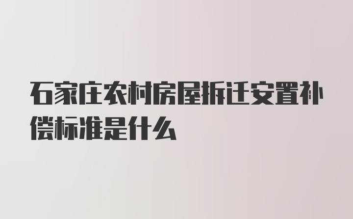 石家庄农村房屋拆迁安置补偿标准是什么