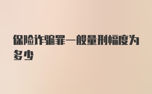 保险诈骗罪一般量刑幅度为多少