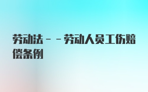 劳动法--劳动人员工伤赔偿条例