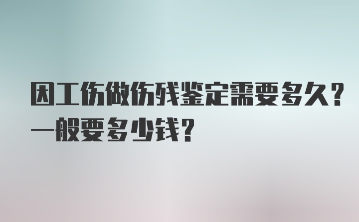 因工伤做伤残鉴定需要多久？一般要多少钱？