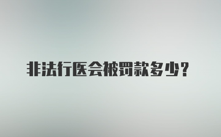 非法行医会被罚款多少？