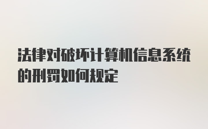 法律对破坏计算机信息系统的刑罚如何规定