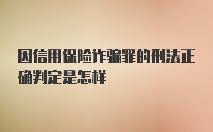 因信用保险诈骗罪的刑法正确判定是怎样