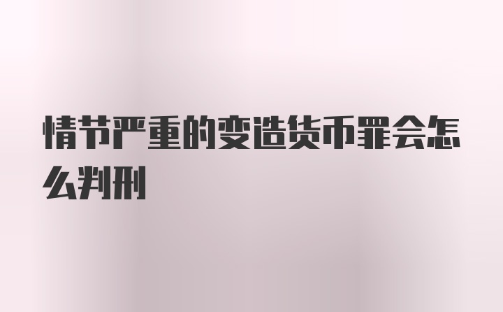 情节严重的变造货币罪会怎么判刑