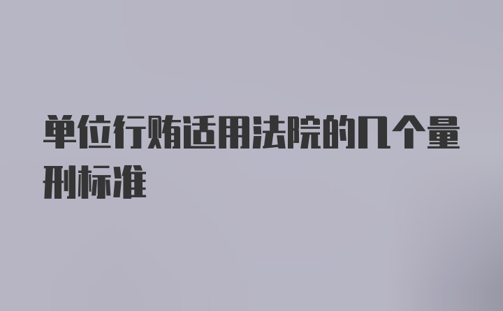 单位行贿适用法院的几个量刑标准