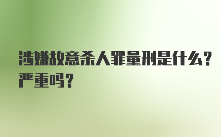 涉嫌故意杀人罪量刑是什么？严重吗？