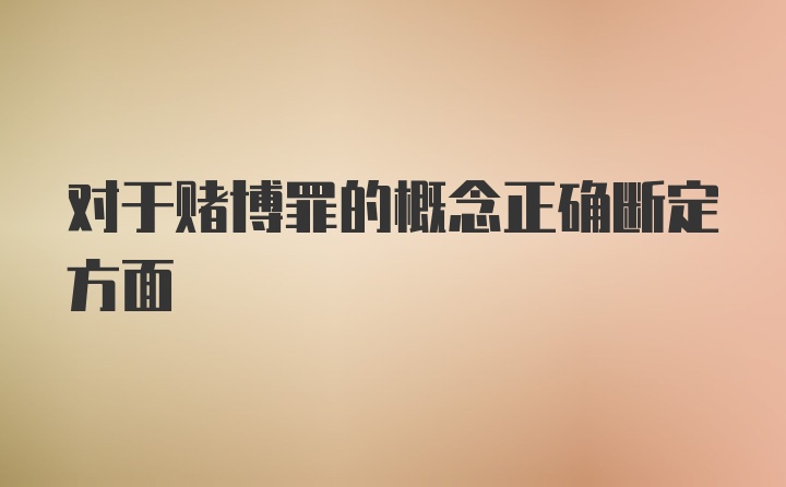 对于赌博罪的概念正确断定方面