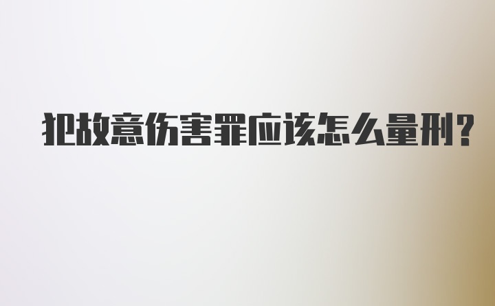 犯故意伤害罪应该怎么量刑？