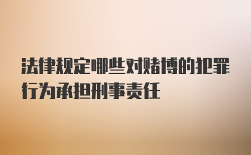 法律规定哪些对赌博的犯罪行为承担刑事责任