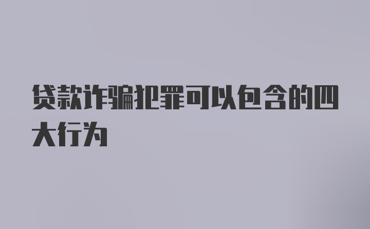 贷款诈骗犯罪可以包含的四大行为