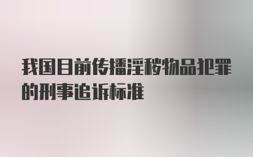 我国目前传播淫秽物品犯罪的刑事追诉标准