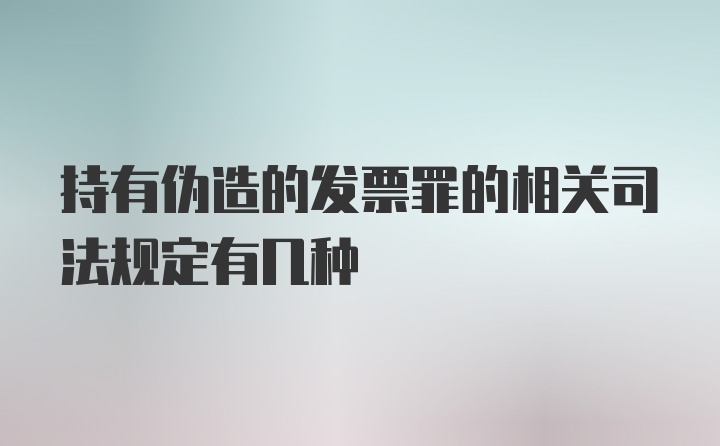 持有伪造的发票罪的相关司法规定有几种