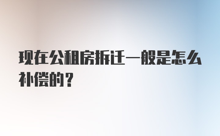 现在公租房拆迁一般是怎么补偿的？