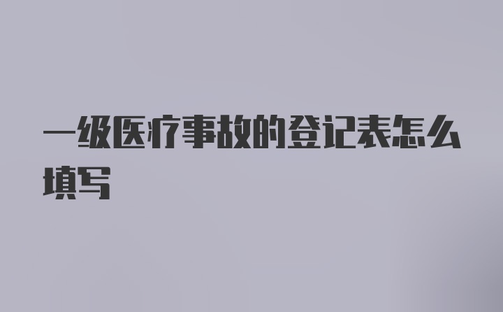 一级医疗事故的登记表怎么填写