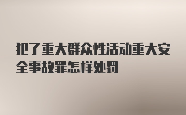 犯了重大群众性活动重大安全事故罪怎样处罚