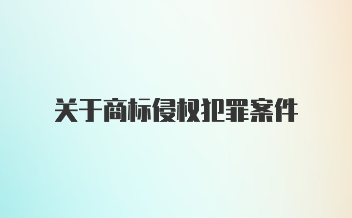 关于商标侵权犯罪案件