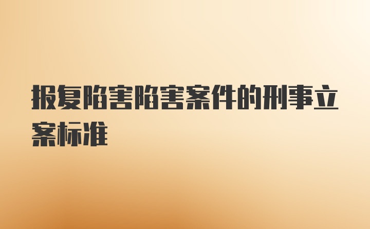 报复陷害陷害案件的刑事立案标准