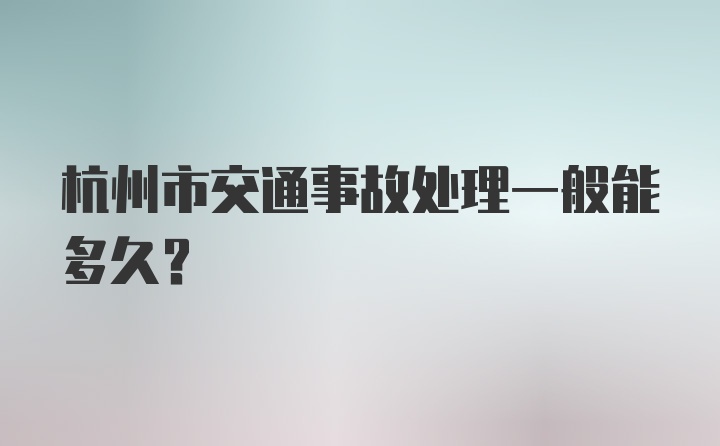 杭州市交通事故处理一般能多久？