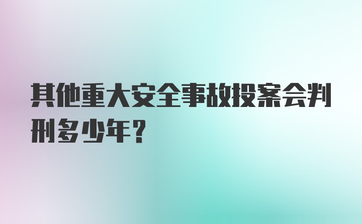 其他重大安全事故投案会判刑多少年?