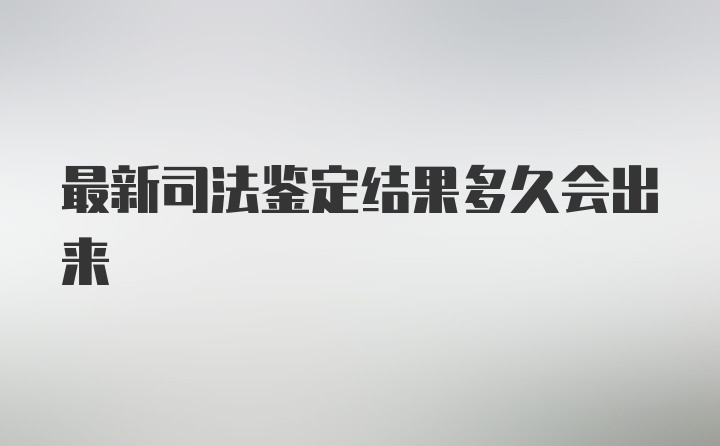 最新司法鉴定结果多久会出来